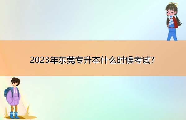 2023年东莞专升本什么时候考试? 2023年东莞专升本什么时候考试?