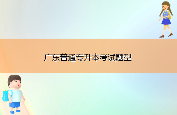 广东普通专升本考试题型 广东普通专升本考试题型