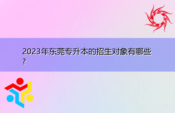 2023年东莞专升本的招生对象有哪些?