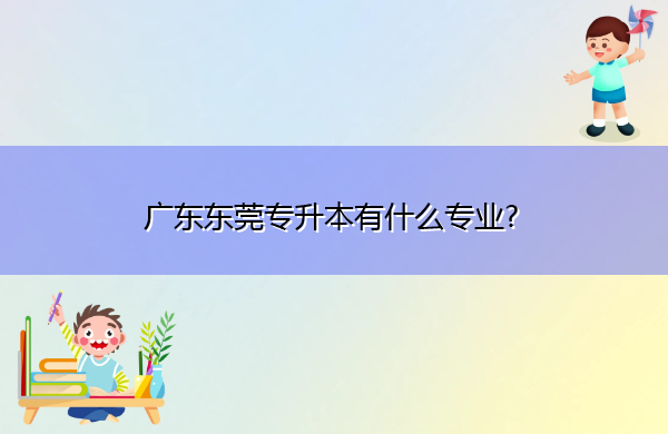 广东东莞专升本有什么专业?