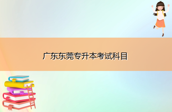 广东东莞专升本考试科目 广东东莞专升本考试科目