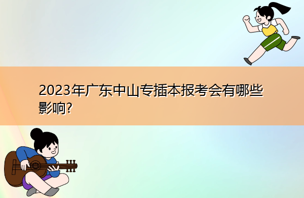 2023年广东中山专插本报考会有哪些影响?