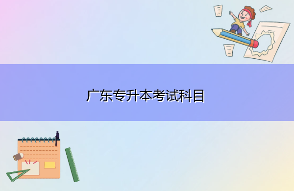 广东专升本考试科目 广东专升本考试科目