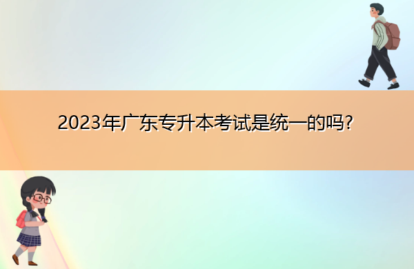 2023年广东专升本考试是统一的吗?