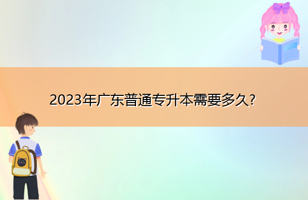 2023年广东普通专升本需要多久?