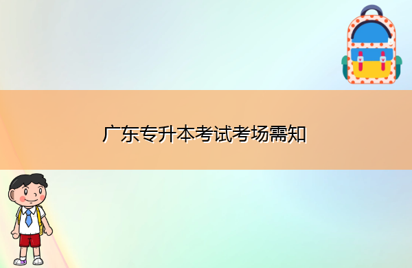 广东专升本考试考场需知 广东专升本考试考场需知