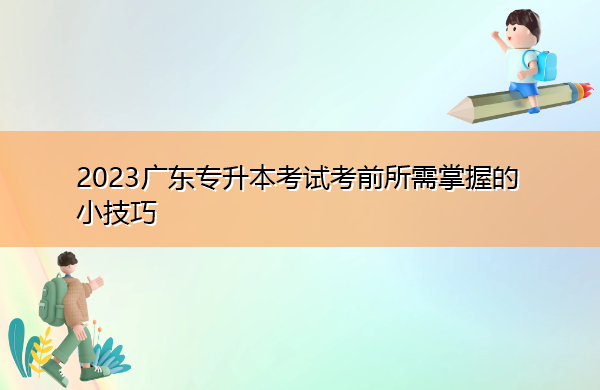 2023广东专升本考试考前所需掌握的小技巧 2023广东专升本考试考前所需掌握的小技巧