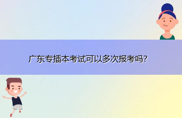 广东专插本考试可以多次报考吗? 广东专插本考试可以多次报考吗?