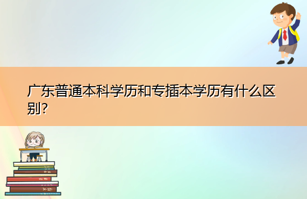 广东普通本科学历和专插本学历有什么区别？
