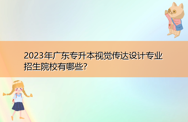 2023年广东专升本视觉传达设计专业招生院校有哪些? 2023年广东专升本视觉传达设计专业招生院校有哪些?