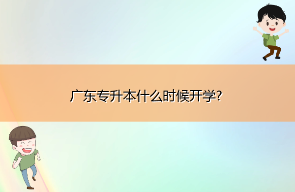 广东专升本什么时候开学? 广东专升本什么时候开学?