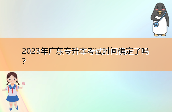2023年广东专升本考试时间确定了吗? 2023年广东专升本考试时间确定了吗?