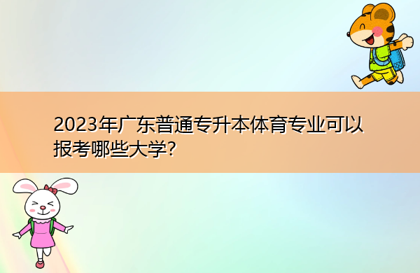 2023年广东普通专升本体育专业可以报考哪些大学? 2023年广东普通专升本体育专业可以报考哪些大学?