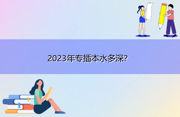 2023年专插本水多深? 2023年专插本水多深?