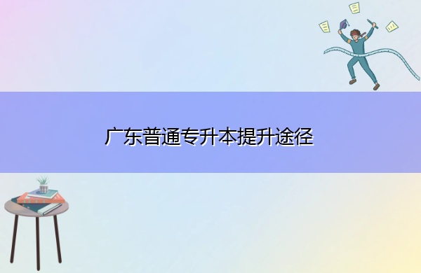 广东普通专升本提升途径