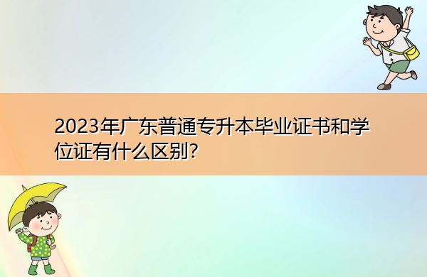 2023年广东普通专升本毕业证书和学位证有什么区别？
