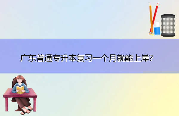 广东普通专升本复习一个月就能上岸？