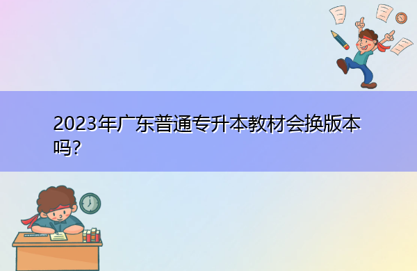2023年广东普通专升本教材会换版本吗？
