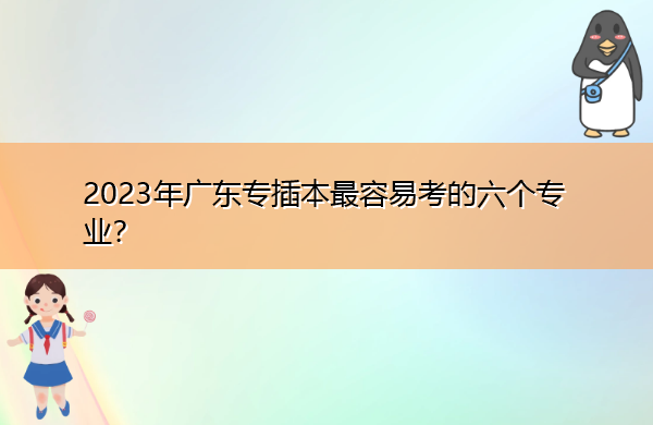 2023年广东专插本最容易考的六个专业？