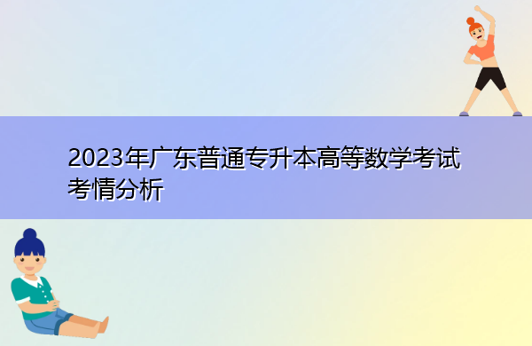 2023年广东普通专升本高等数学考试考情分析 2023年广东普通专升本高等数学考试考情分析