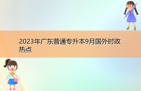 2023年广东普通专升本9月国外时政热点 2023年广东普通专升本9月国外时政热点