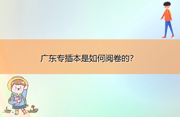 广东专插本是如何阅卷的? 广东专插本是如何阅卷的?