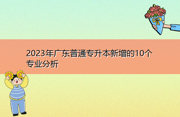 2023年广东普通专升本新增的10个专业分析