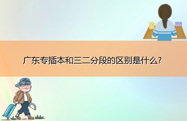 广东专插本和三二分段的区别是什么?