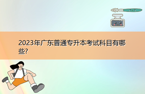 2023年广东普通专升本考试科目有哪些?