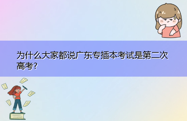 为什么大家都说广东专插本考试是第二次高考? 为什么大家都说广东专插本考试是第二次高考?