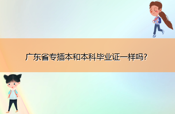 广东省专插本和本科毕业证一样吗? 广东省专插本和本科毕业证一样吗?