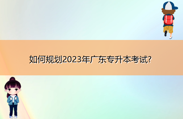 如何规划2023年广东专升本考试?