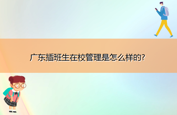 广东插班生在校管理是怎么样的? 广东插班生在校管理是怎么样的?