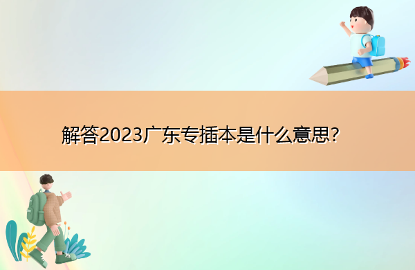 解答2023广东专插本是什么意思？