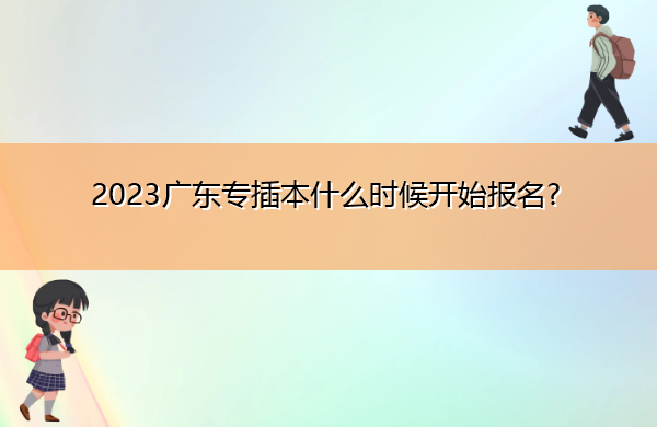 2023广东专插本什么时候开始报名? 2023广东专插本什么时候开始报名?