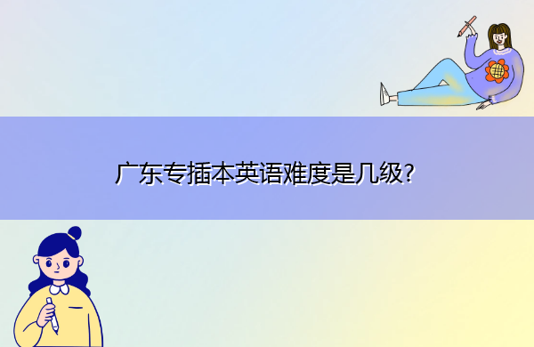 广东专插本英语难度是几级?