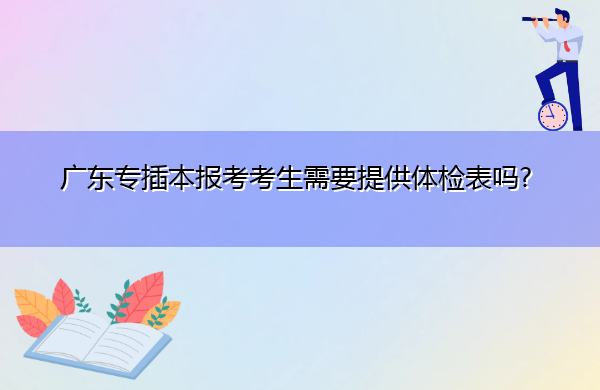 广东专插本报考考生需要提供体检表吗? 广东专插本报考考生需要提供体检表吗?