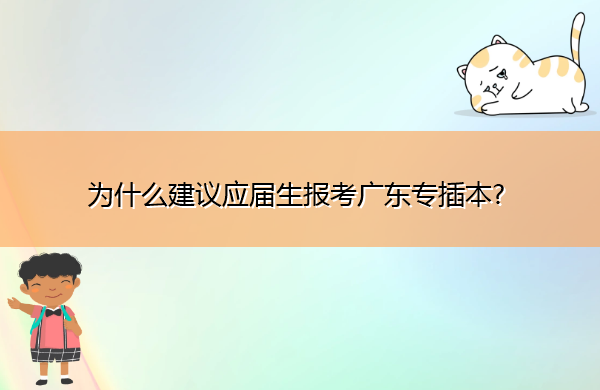 为什么建议应届生报考广东专插本? 为什么建议应届生报考广东专插本?