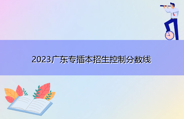 2023广东专插本招生控制分数线 2023广东专插本招生控制分数线