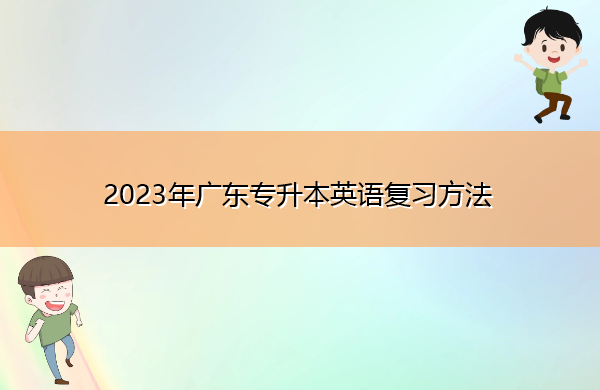 2023年广东专升本英语复习方法 2023年广东专升本英语复习方法