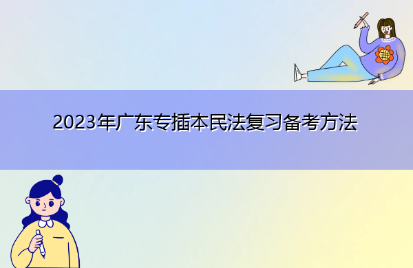 2023年广东专插本民法复习备考方法 2023年广东专插本民法复习备考方法