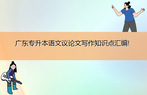 广东专升本语文议论文写作知识点汇编!