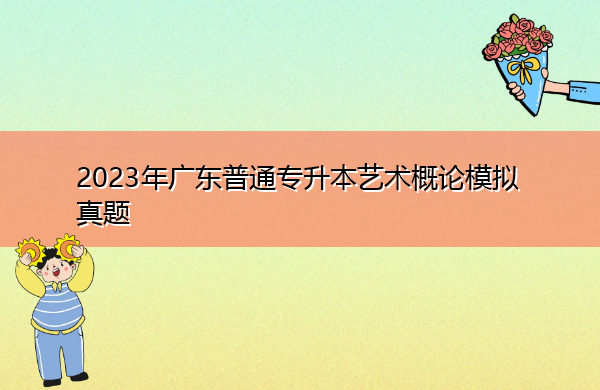 2023年广东普通专升本艺术概论模拟真题
