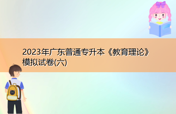 2023年广东普通专升本《教育理论》模拟试卷(六)