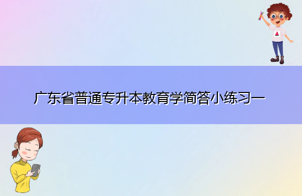 广东省普通专升本教育学简答小练习一