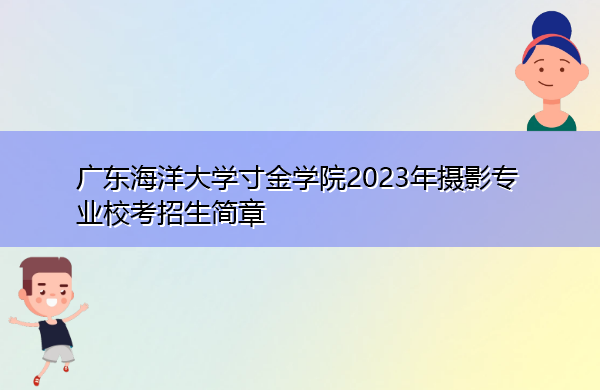 广东海洋大学寸金学院2023年摄影专业校考招生简章 广东海洋大学寸金学院2023年摄影专业校考招生简章