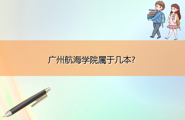 广州航海学院属于几本? 广州航海学院属于几本?
