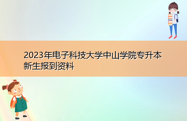 2023年电子科技大学中山学院专升本新生报到资料 2023年电子科技大学中山学院专升本新生报到资料