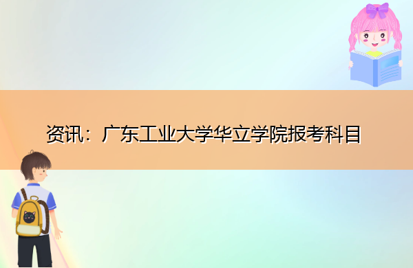 广东工业大学华立学院报考科目 广东工业大学华立学院报考科目