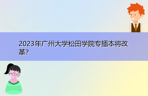 2023年广州大学松田学院专插本将改革? 2023年广州大学松田学院专插本将改革?